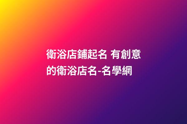衛浴店鋪起名 有創意的衛浴店名-名學網-第1張-店鋪起名-玄機派